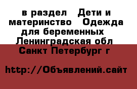  в раздел : Дети и материнство » Одежда для беременных . Ленинградская обл.,Санкт-Петербург г.